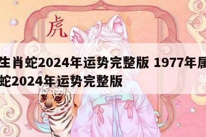 生肖蛇2024年运势完整版 1977年属蛇2024年运势完整版