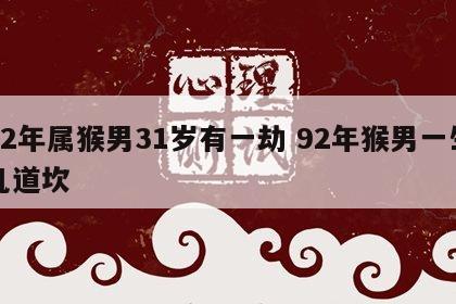 92年属猴男31岁有一劫 92年猴男一生几道坎