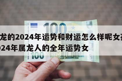 属龙的2024年运势和财运怎么样呢女孩 2024年属龙人的全年运势女