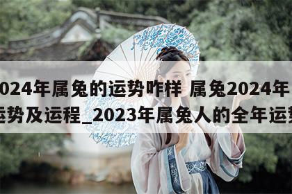 2024年属兔的运势咋样 属兔2024年运势及运程_2023年属兔人的全年运势
