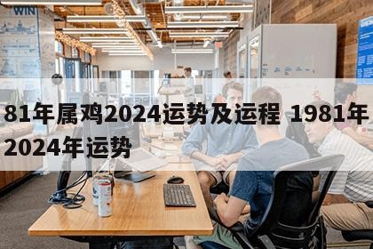 81年属鸡2024运势及运程 1981年2024年运势
