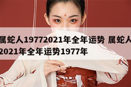 属蛇人19772021年全年运势 属蛇人2021年全年运势1977年