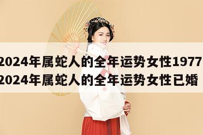 2024年属蛇人的全年运势女性1977 2024年属蛇人的全年运势女性已婚