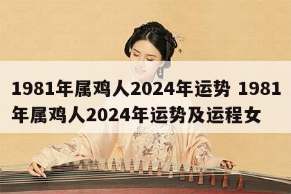 1981年属鸡人2024年运势 1981年属鸡人2024年运势及运程女