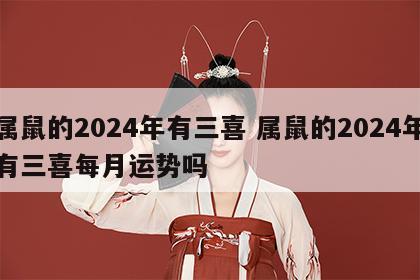 属鼠的2024年有三喜 属鼠的2024年有三喜每月运势吗