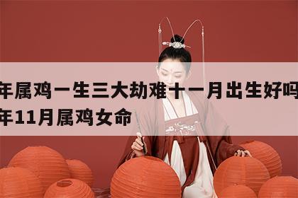 81年属鸡一生三大劫难十一月出生好吗女 81年11月属鸡女命
