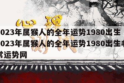 2023年属猴人的全年运势1980出生 2023年属猴人的全年运势1980出生非常运势网