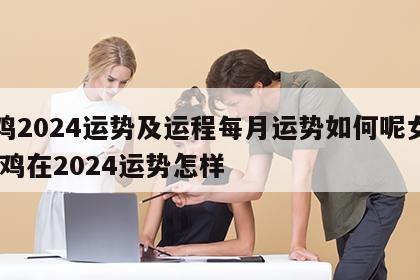 属鸡2024运势及运程每月运势如何呢女生 属鸡在2024运势怎样