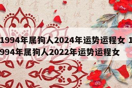 1994年属狗人2024年运势运程女 1994年属狗人2022年运势运程女