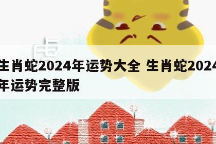 生肖蛇2024年运势大全 生肖蛇2024年运势完整版