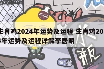 生肖鸡2024年运势及运程 生肖鸡2024年运势及运程详解李居明