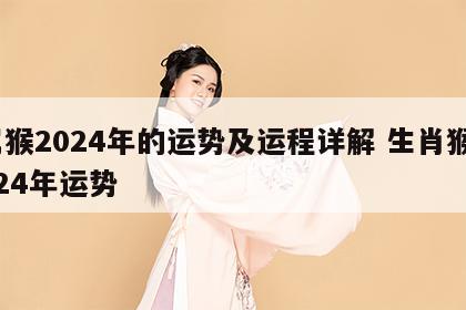 属猴2024年的运势及运程详解 生肖猴2024年运势
