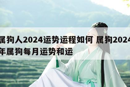 属狗人2024运势运程如何 属狗2024年属狗每月运势和运