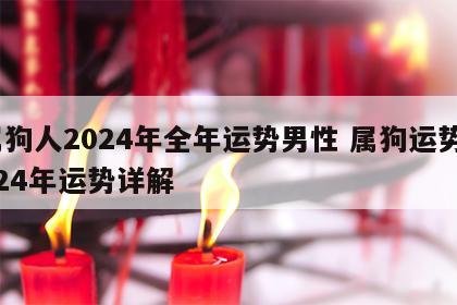 属狗人2024年全年运势男性 属狗运势2024年运势详解