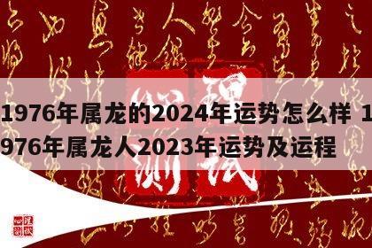 1976年属龙的2024年运势怎么样 1976年属龙人2023年运势及运程