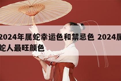 2024年属蛇幸运色和禁忌色 2024属蛇人最旺颜色
