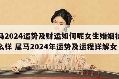 属马2024运势及财运如何呢女生婚姻状况怎么样 属马2024年运势及运程详解女