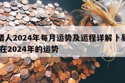 属猪人2024年每月运势及运程详解卜易居 猪在2024年的运势