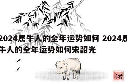 2024属牛人的全年运势如何 2024属牛人的全年运势如何宋韶光