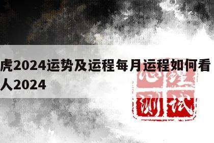 属虎2024运势及运程每月运程如何看 属虎人2024