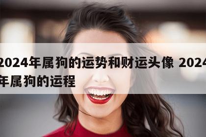 2024年属狗的运势和财运头像 2024年属狗的运程
