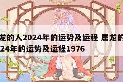 属龙的人2024年的运势及运程 属龙的人2024年的运势及运程1976
