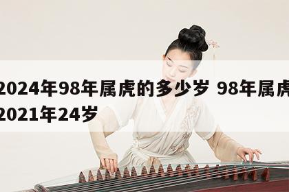 2024年98年属虎的多少岁 98年属虎2021年24岁