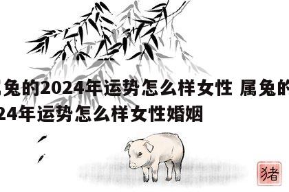 属兔的2024年运势怎么样女性 属兔的2024年运势怎么样女性婚姻