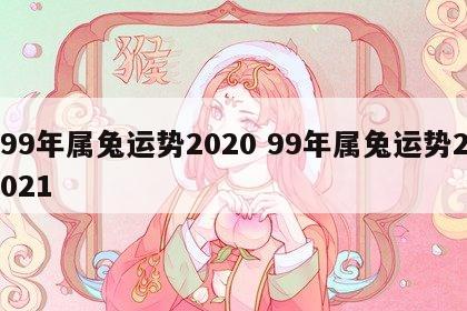 99年属兔运势2020 99年属兔运势2021