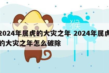 2024年属虎的大灾之年 2024年属虎的大灾之年怎么破除