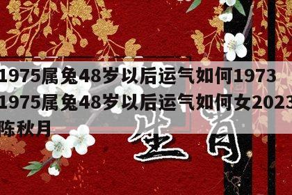 1975属兔48岁以后运气如何1973 1975属兔48岁以后运气如何女2023陈秋月