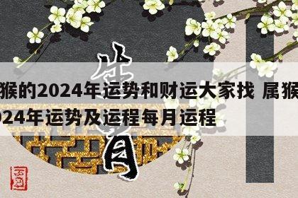 属猴的2024年运势和财运大家找 属猴人2024年运势及运程每月运程