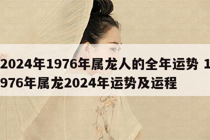 2024年1976年属龙人的全年运势 1976年属龙2024年运势及运程