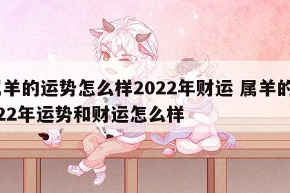属羊的运势怎么样2022年财运 属羊的2022年运势和财运怎么样
