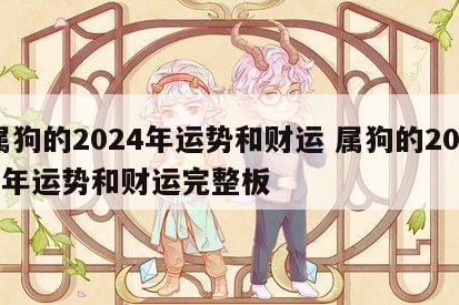 属狗的2024年运势和财运 属狗的2024年运势和财运完整板