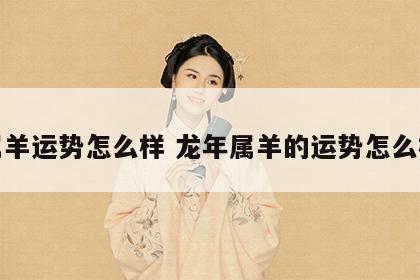 属羊运势怎么样 龙年属羊的运势怎么样