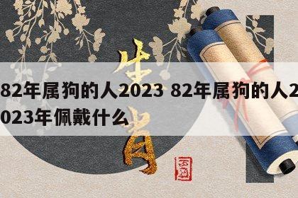 82年属狗的人2023 82年属狗的人2023年佩戴什么