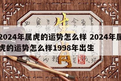 2024年属虎的运势怎么样 2024年属虎的运势怎么样1998年出生
