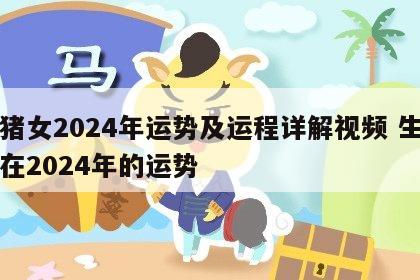 属猪女2024年运势及运程详解视频 生肖猪在2024年的运势
