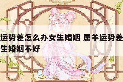 属羊运势差怎么办女生婚姻 属羊运势差怎么办女生婚姻不好