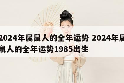 2024年属鼠人的全年运势 2024年属鼠人的全年运势1985出生
