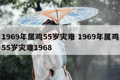 1969年属鸡55岁灾难 1969年属鸡55岁灾难1968