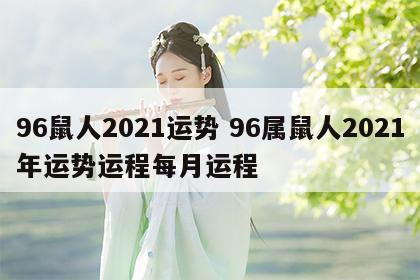 96鼠人2021运势 96属鼠人2021年运势运程每月运程