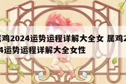 属鸡2024运势运程详解大全女 属鸡2024运势运程详解大全女性