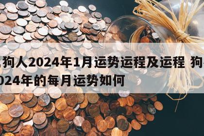 属狗人2024年1月运势运程及运程 狗在2024年的每月运势如何