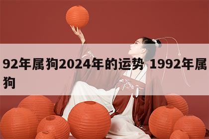 92年属狗2024年的运势 1992年属狗