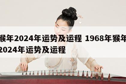 猴年2024年运势及运程 1968年猴年2024年运势及运程