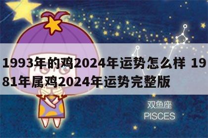 1993年的鸡2024年运势怎么样 1981年属鸡2024年运势完整版
