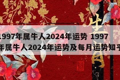 1997年属牛人2024年运势 1997年属牛人2024年运势及每月运势知乎