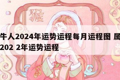属牛人2024年运势运程每月运程图 属牛人202 2年运势运程